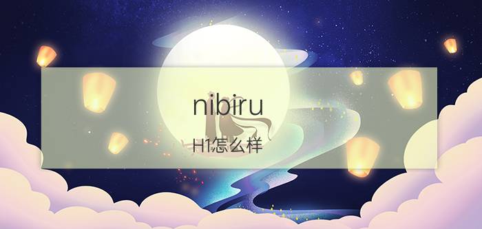 nibiru H1怎么样 nibiru H1评测详情【详解】